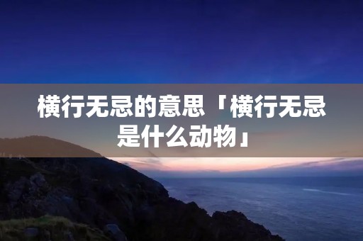 横行无忌的意思「横行无忌是什么动物」