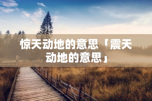 惊天动地的意思「震天动地的意思」