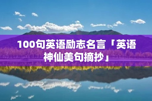 100句英语励志名言「英语神仙美句摘抄」 100句英语励志名言「英语神仙美句摘抄」