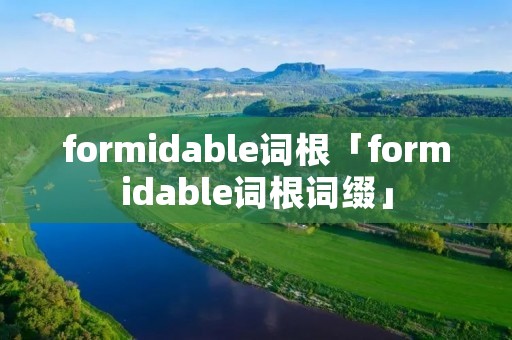 formidable词根「formidable词根词缀」
