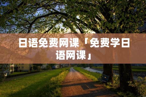 日语免费网课「免费学日语网课」