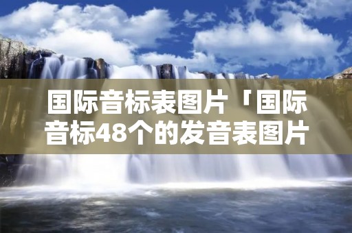 国际音标表图片「国际音标48个的发音表图片谐音」