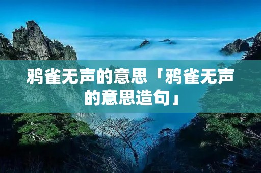 鸦雀无声的意思「鸦雀无声的意思造句」