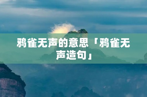 鸦雀无声的意思「鸦雀无声造句」