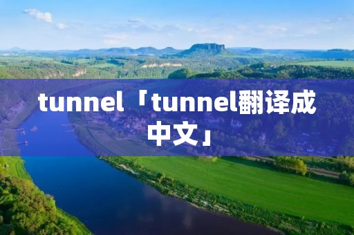 tunnel「tunnel翻译成中文」 tunnel「tunnel翻译成中文」