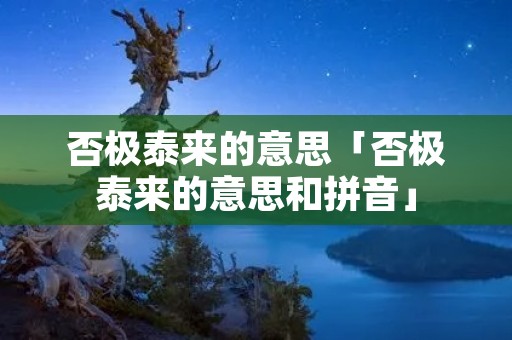 否极泰来的意思「否极泰来的意思和拼音」
