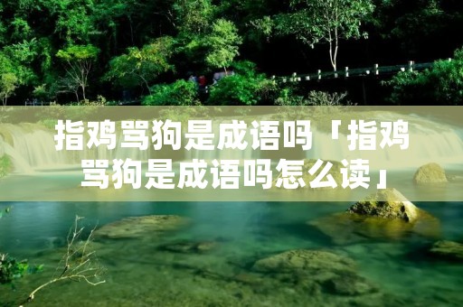 指鸡骂狗是成语吗「指鸡骂狗是成语吗怎么读」