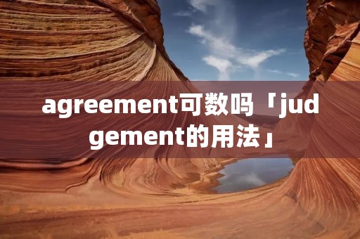 agreement可数吗「judgement的用法」