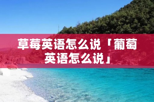 草莓英语怎么说「葡萄英语怎么说」 草莓英语怎么说「葡萄英语怎么说」
