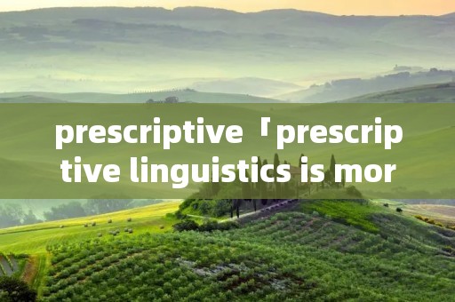 prescriptive「prescriptive linguistics is more」 prescriptive「prescriptive linguistics is more」