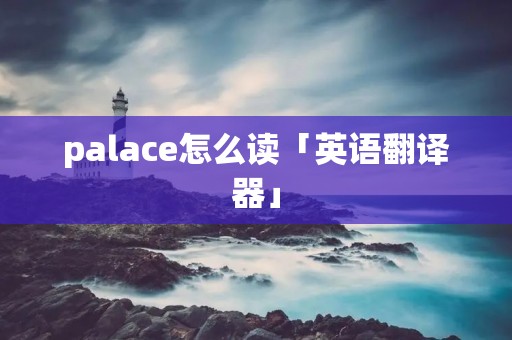 palace怎么读「英语翻译器」