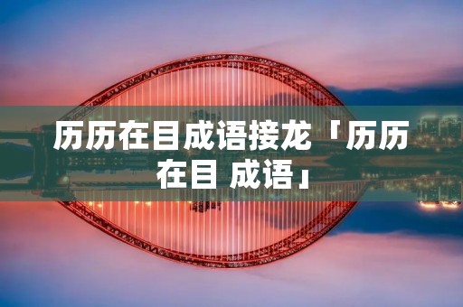 历历在目成语接龙「历历在目 成语」