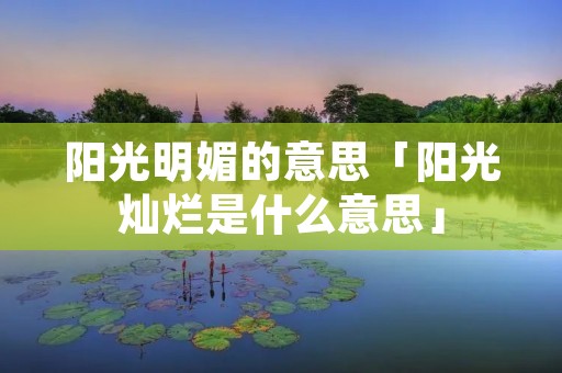 阳光明媚的意思「阳光灿烂是什么意思」
