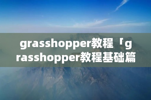 grasshopper教程「grasshopper教程基础篇」