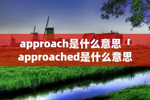 approach是什么意思「approached是什么意思」