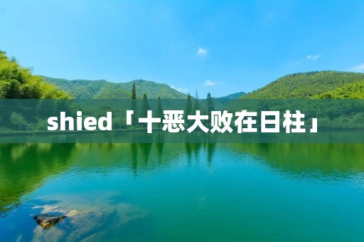 shied「十恶大败在日柱」