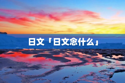 日文「日文念什么」
