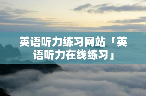 英语听力练习网站「英语听力在线练习」