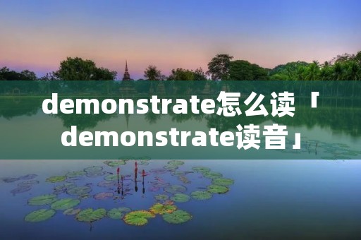demonstrate怎么读「demonstrate读音」 demonstrate怎么读「demonstrate读音」