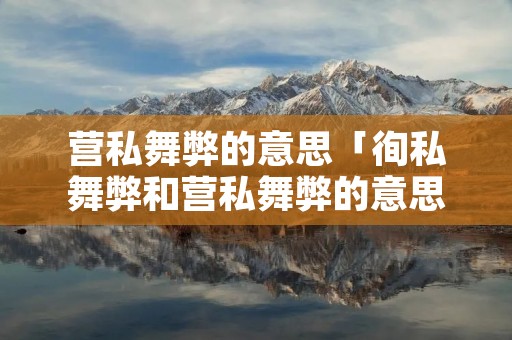 营私舞弊的意思「徇私舞弊和营私舞弊的意思」