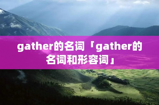 gather的名词「gather的名词和形容词」