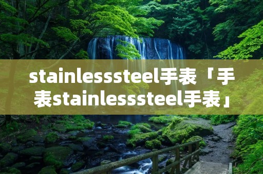 stainlesssteel手表「手表stainlesssteel手表」