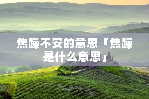 焦躁不安的意思「焦躁是什么意思」