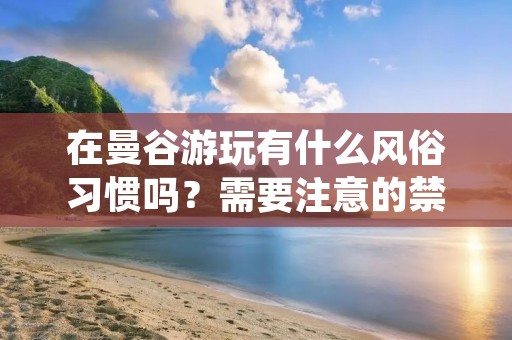 在曼谷游玩有什么风俗习惯吗？需要注意的禁忌有什么？