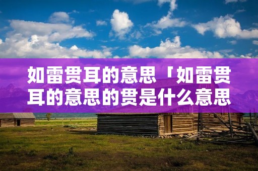 如雷贯耳的意思「如雷贯耳的意思的贯是什么意思」