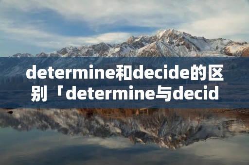 determine和decide的区别「determine与decide的用法区别」