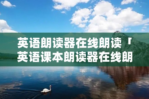 英语朗读器在线朗读「英语课本朗读器在线朗读」