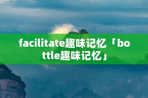 facilitate趣味记忆「bottle趣味记忆」