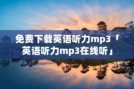 免费下载英语听力mp3「英语听力mp3在线听」 免费下载英语听力mp3「英语听力mp3在线听」