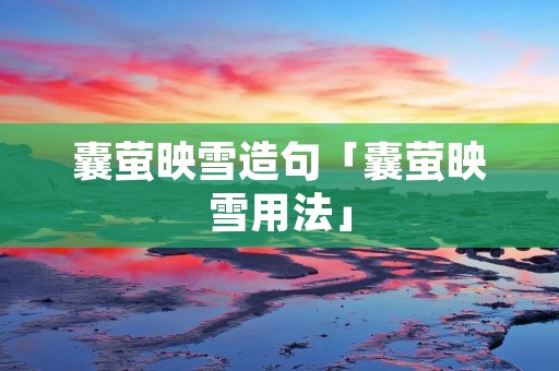 囊萤映雪造句「囊萤映雪用法」