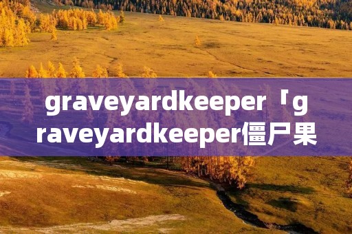 graveyardkeeper「graveyardkeeper僵尸果汁」