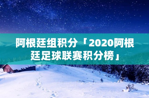 阿根廷组积分「2020阿根廷足球联赛积分榜」