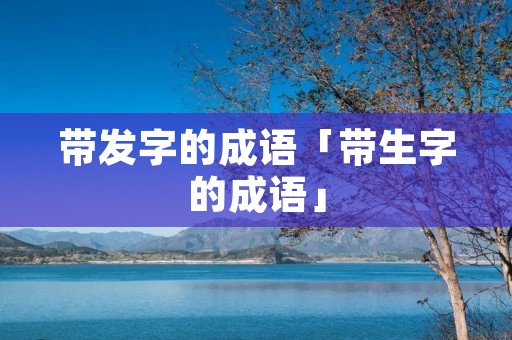 带发字的成语「带生字的成语」