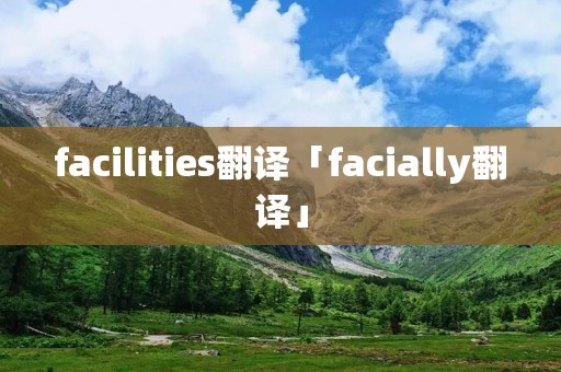 facilities翻译「facially翻译」 facilities翻译「facially翻译」