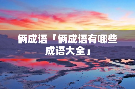 俩成语「俩成语有哪些成语大全」
