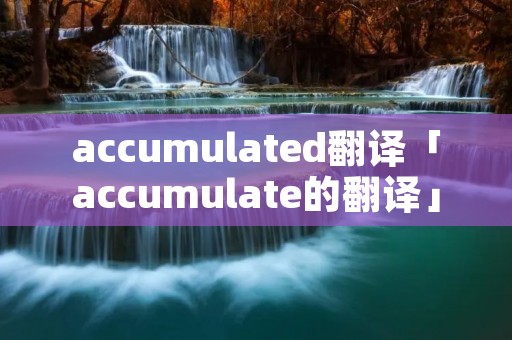 accumulated翻译「accumulate的翻译」