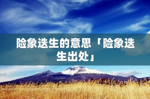 险象迭生的意思「险象迭生出处」
