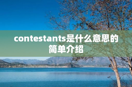 contestants是什么意思的简单介绍 contestants是什么意思的简单介绍
