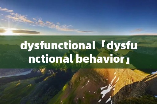 dysfunctional「dysfunctional behavior」 dysfunctional「dysfunctional behavior」