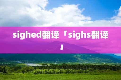sighed翻译「sighs翻译」 sighed翻译「sighs翻译」