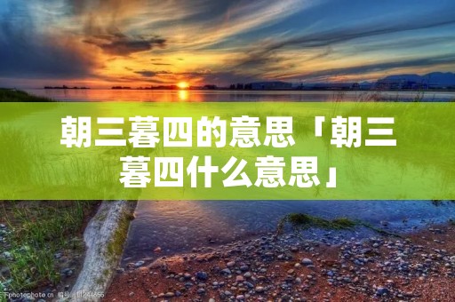 朝三暮四的意思「朝三暮四什么意思」 朝三暮四的意思「朝三暮四什么意思」