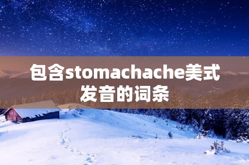 包含stomachache美式发音的词条