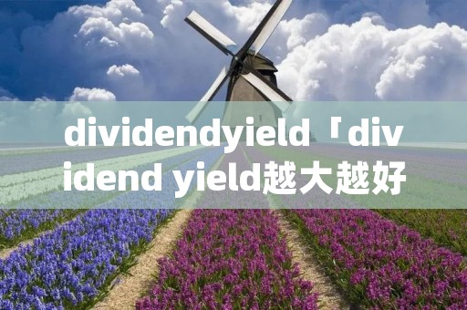 dividendyield「dividend yield越大越好吗」