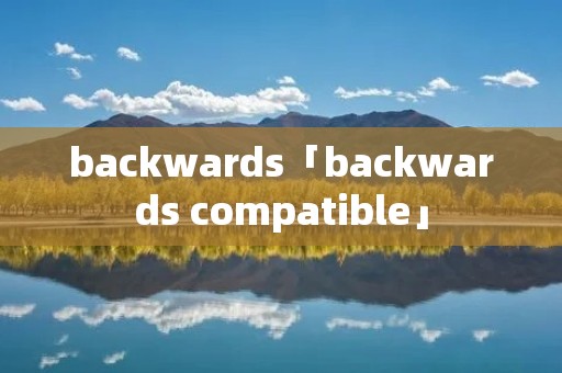 backwards「backwards compatible」
