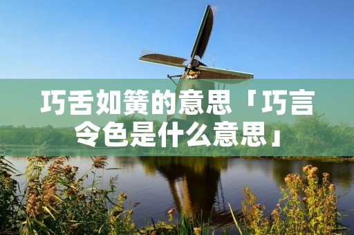 巧舌如簧的意思「巧言令色是什么意思」
