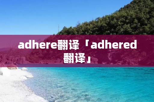 adhere翻译「adhered翻译」 adhere翻译「adhered翻译」